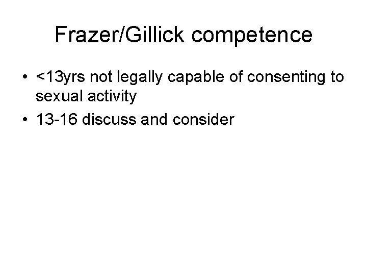 Frazer/Gillick competence • <13 yrs not legally capable of consenting to sexual activity •