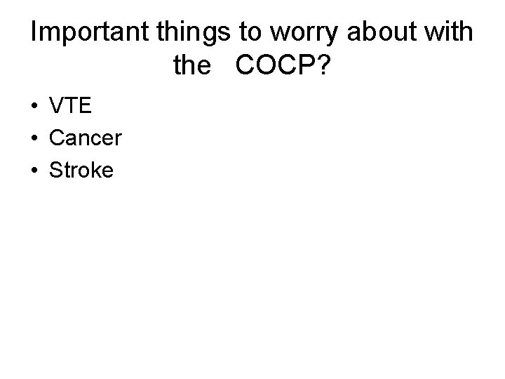 Important things to worry about with the COCP? • VTE • Cancer • Stroke