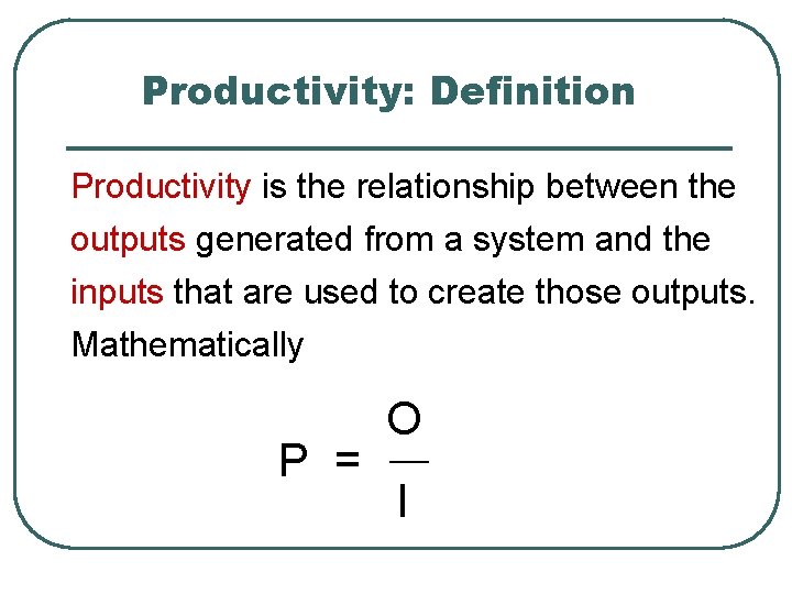 Productivity: Definition Productivity is the relationship between the outputs generated from a system and