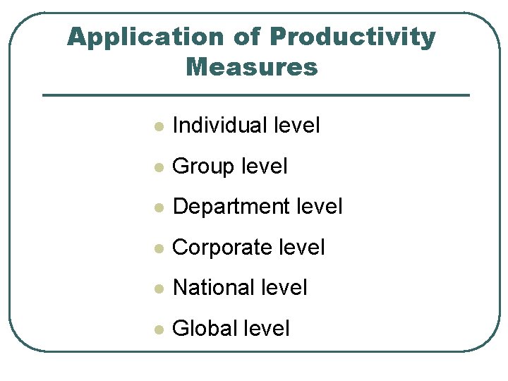 Application of Productivity Measures l Individual level l Group level l Department level l