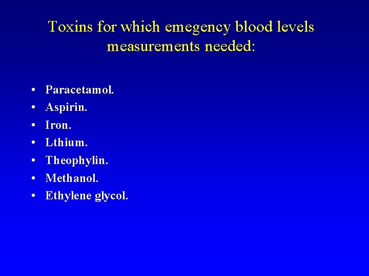 Toxins for which emegency blood levels measurements needed: • • Paracetamol. Aspirin. Iron. Lthium.