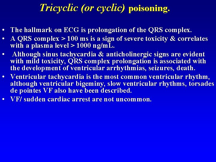 Tricyclic (or cyclic) poisoning. • The hallmark on ECG is prolongation of the QRS