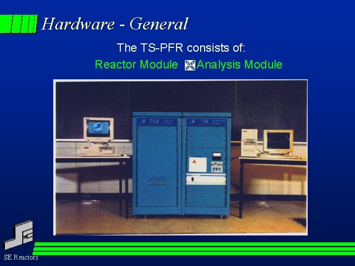 Hardware - General The TS-PFR consists of: Reactor Module Ì Analysis Module SE Reactors