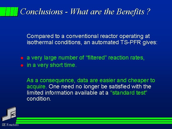 Conclusions - What are the Benefits ? Compared to a conventional reactor operating at