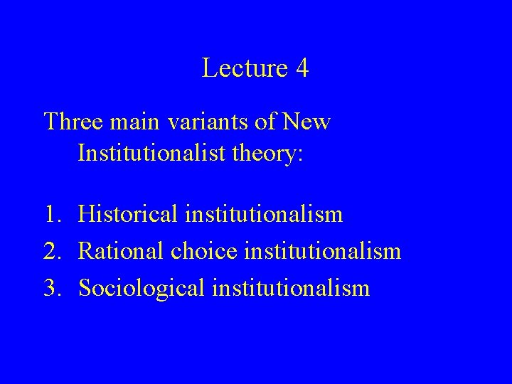 Lecture 4 Three main variants of New Institutionalist theory: 1. Historical institutionalism 2. Rational