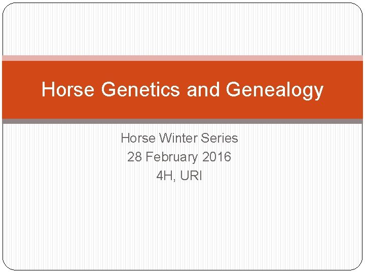 Horse Genetics and Genealogy Horse Winter Series 28 February 2016 4 H, URI 