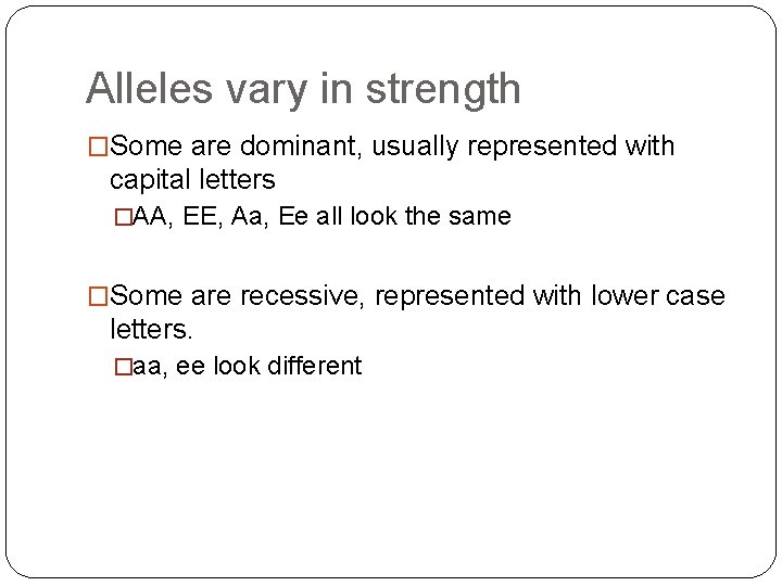 Alleles vary in strength �Some are dominant, usually represented with capital letters �AA, EE,