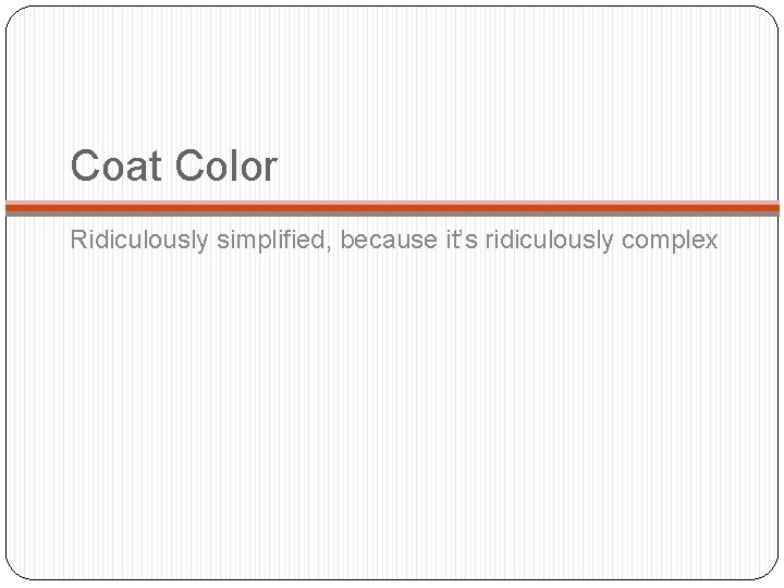 Coat Color Ridiculously simplified, because it’s ridiculously complex 