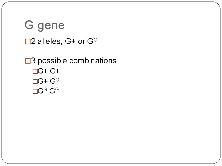 G gene � 2 alleles, G+ or GG � 3 possible combinations �G+ G+