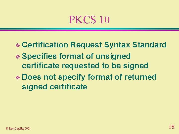 PKCS 10 v Certification Request Syntax Standard v Specifies format of unsigned certificate requested