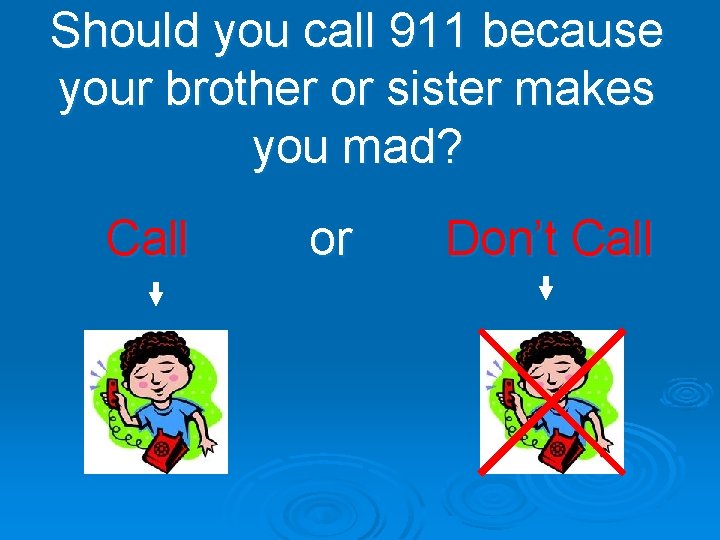 Should you call 911 because your brother or sister makes you mad? Call or