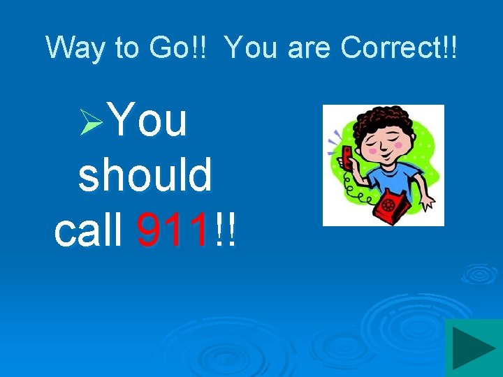 Way to Go!! You are Correct!! ØYou should call 911!! 