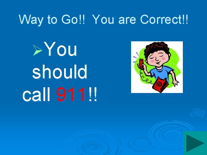 Way to Go!! You are Correct!! ØYou should call 911!! 