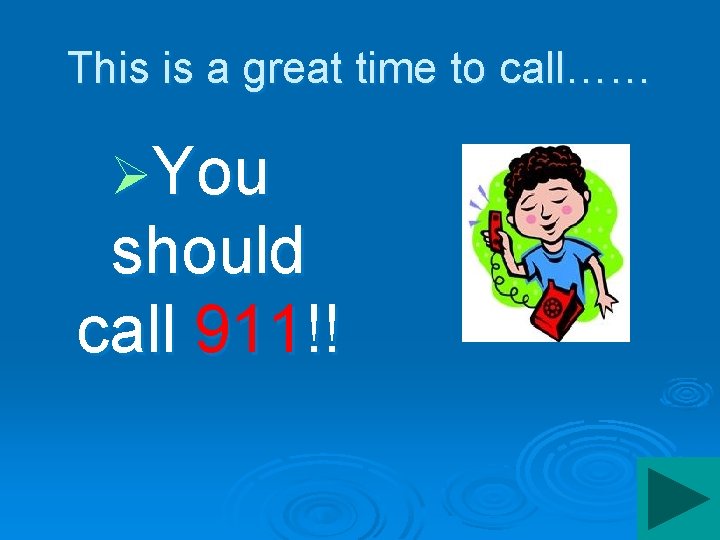 This is a great time to call…… ØYou should call 911!! 