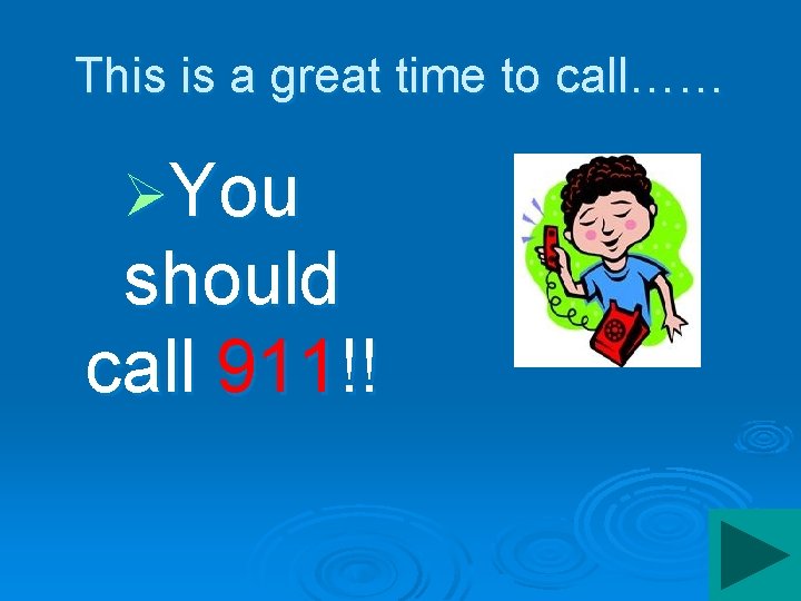 This is a great time to call…… ØYou should call 911!! 