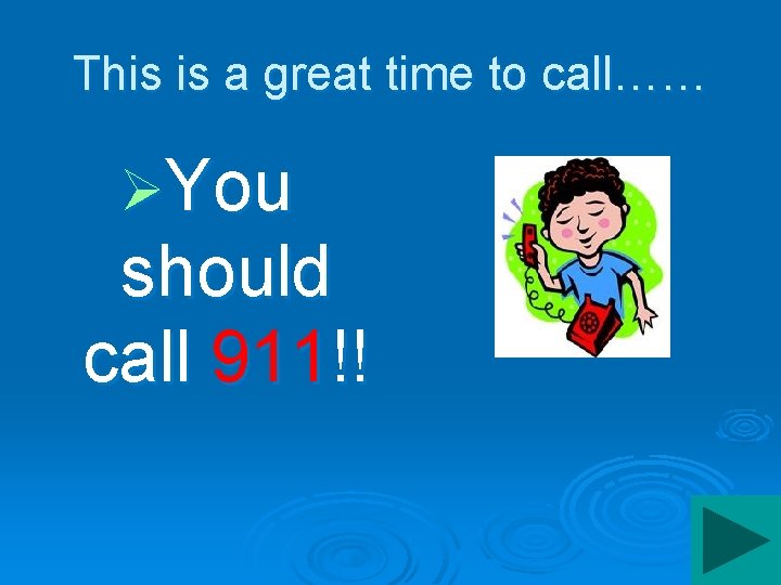 This is a great time to call…… ØYou should call 911!! 