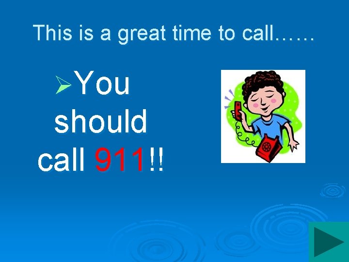 This is a great time to call…… ØYou should call 911!! 