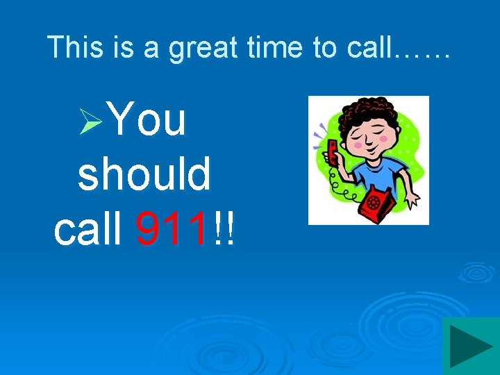 This is a great time to call…… ØYou should call 911!! 
