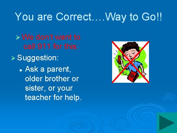 You are Correct…. Way to Go!! Ø We don’t want to call 911 for