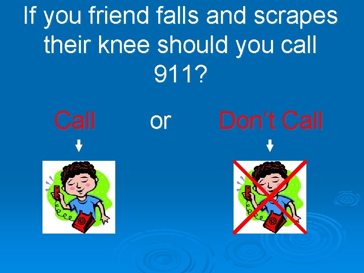 If you friend falls and scrapes their knee should you call 911? Call or