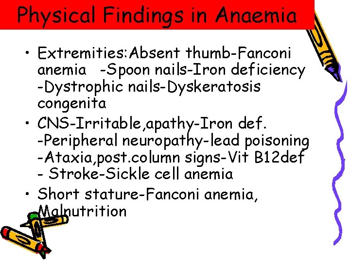 Physical Findings in Anaemia • Extremities: Absent thumb-Fanconi anemia -Spoon nails-Iron deficiency -Dystrophic nails-Dyskeratosis Physical Findings in Anaemia • Extremities: Absent thumb-Fanconi anemia -Spoon nails-Iron deficiency -Dystrophic nails-Dyskeratosis
