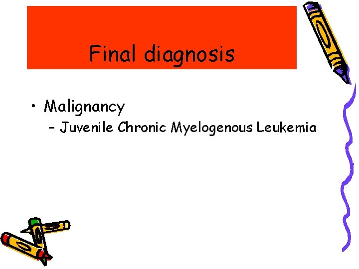 Final diagnosis • Malignancy – Juvenile Chronic Myelogenous Leukemia Final diagnosis • Malignancy – Juvenile Chronic Myelogenous Leukemia