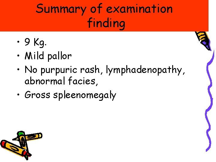 Summary of examination finding • 9 Kg. • Mild pallor • No purpuric rash, Summary of examination finding • 9 Kg. • Mild pallor • No purpuric rash,
