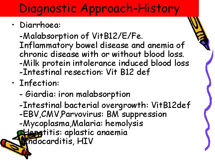 Diagnostic Approach-History • Diarrhoea: -Malabsorption of Vit. B 12/E/Fe. Inflammatory bowel disease and anemia Diagnostic Approach-History • Diarrhoea: -Malabsorption of Vit. B 12/E/Fe. Inflammatory bowel disease and anemia