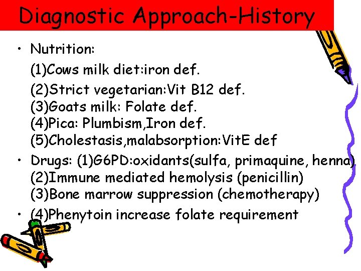 Diagnostic Approach-History • Nutrition: (1)Cows milk diet: iron def. (2)Strict vegetarian: Vit B 12 Diagnostic Approach-History • Nutrition: (1)Cows milk diet: iron def. (2)Strict vegetarian: Vit B 12