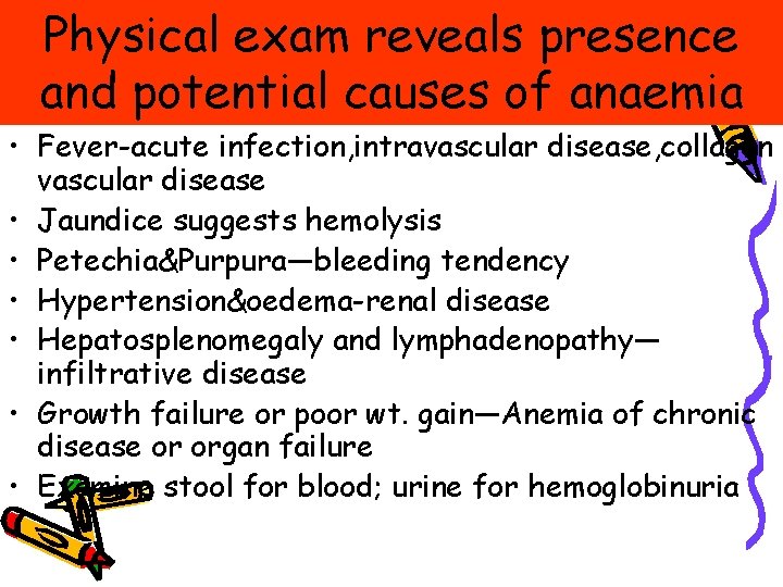Physical exam reveals presence and potential causes of anaemia • Fever-acute infection, intravascular disease, Physical exam reveals presence and potential causes of anaemia • Fever-acute infection, intravascular disease,