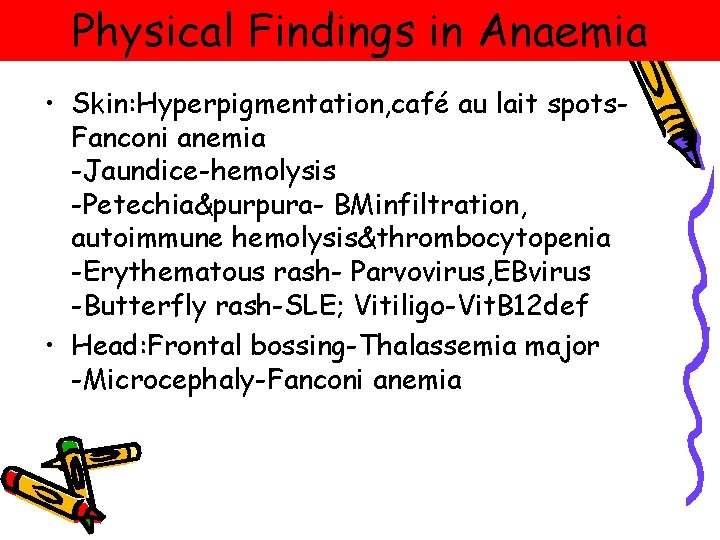 Physical Findings in Anaemia • Skin: Hyperpigmentation, café au lait spots. Fanconi anemia -Jaundice-hemolysis Physical Findings in Anaemia • Skin: Hyperpigmentation, café au lait spots. Fanconi anemia -Jaundice-hemolysis