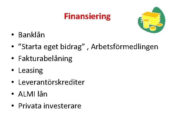 Finansiering • • Banklån ”Starta eget bidrag” , Arbetsförmedlingen Fakturabelåning Leasing Leverantörskrediter ALMI lån