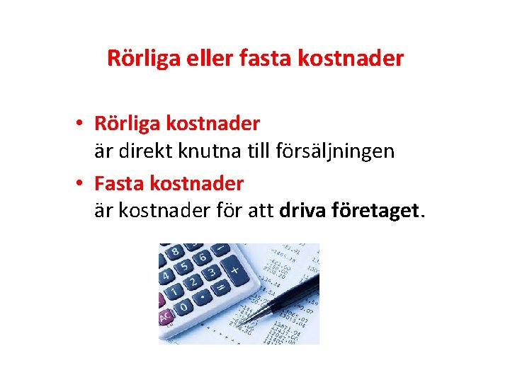 Rörliga eller fasta kostnader • Rörliga kostnader är direkt knutna till försäljningen • Fasta