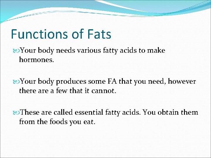 Functions of Fats Your body needs various fatty acids to make hormones. Your body