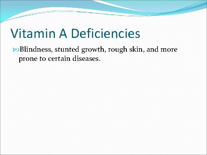Vitamin A Deficiencies Blindness, stunted growth, rough skin, and more prone to certain diseases.