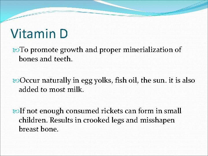 Vitamin D To promote growth and proper minerialization of bones and teeth. Occur naturally