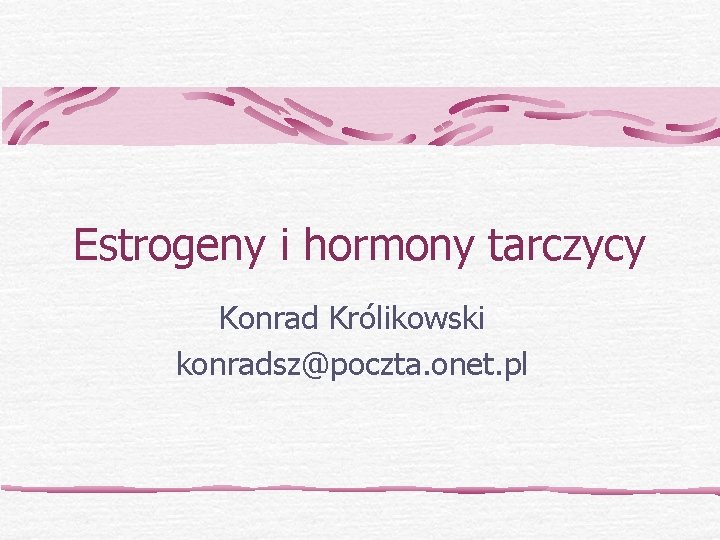 Estrogeny i hormony tarczycy Konrad Królikowski konradsz@poczta. onet. pl 