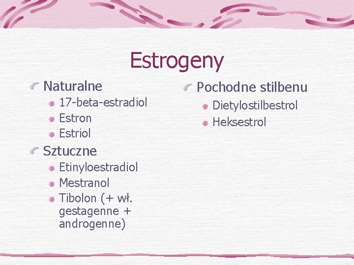 Estrogeny Naturalne 17 -beta-estradiol Estron Estriol Sztuczne Etinyloestradiol Mestranol Tibolon (+ wł. gestagenne +