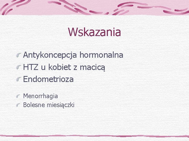 Wskazania Antykoncepcja hormonalna HTZ u kobiet z macicą Endometrioza Menorrhagia Bolesne miesiączki 
