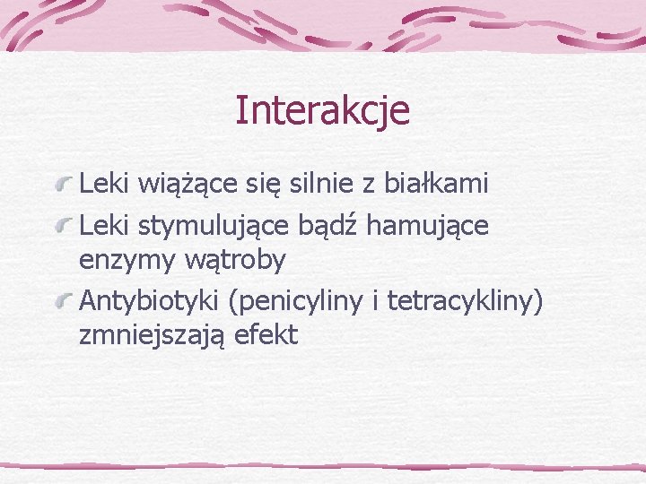 Interakcje Leki wiążące się silnie z białkami Leki stymulujące bądź hamujące enzymy wątroby Antybiotyki