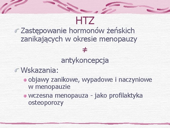 HTZ Zastępowanie hormonów żeńskich zanikających w okresie menopauzy ≠ antykoncepcja Wskazania: objawy zanikowe, wypadowe