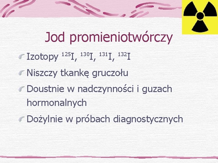 Jod promieniotwórczy Izotopy 125 I, 130 I, 131 I, 132 I Niszczy tkankę gruczołu