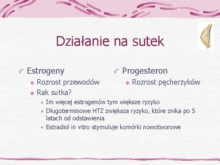 Działanie na sutek Estrogeny Rozrost przewodów Rak sutka? Progesteron Rozrost pęcherzyków Im więcej estrogenów