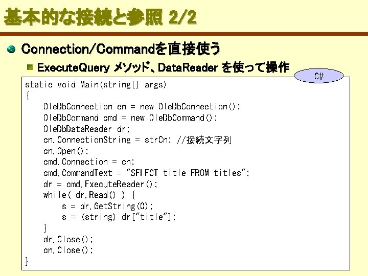 基本的な接続と参照 2/2 Connection/Commandを直接使う Execute. Query メソッド、Data. Reader を使って操作 static void Main(string[] args) { Ole.