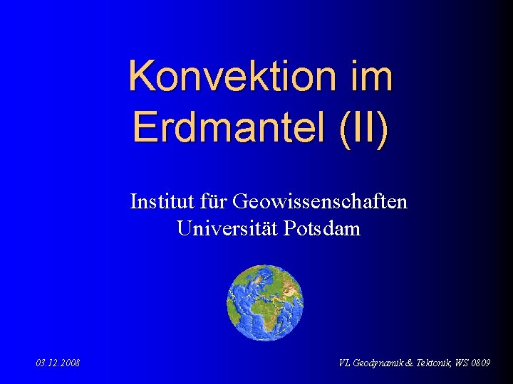 Konvektion im Erdmantel (II) Institut für Geowissenschaften Universität Potsdam 03. 12. 2008 VL Geodynamik