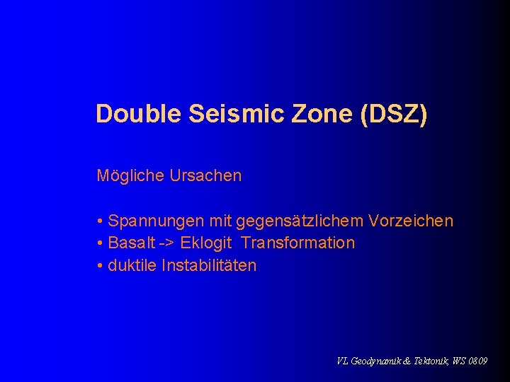 Double Seismic Zone (DSZ) Mögliche Ursachen • Spannungen mit gegensätzlichem Vorzeichen • Basalt ->
