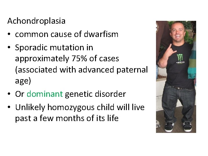 Achondroplasia • common cause of dwarfism • Sporadic mutation in approximately 75% of cases Achondroplasia • common cause of dwarfism • Sporadic mutation in approximately 75% of cases