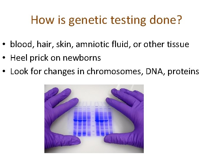 How is genetic testing done? • blood, hair, skin, amniotic fluid, or other tissue How is genetic testing done? • blood, hair, skin, amniotic fluid, or other tissue
