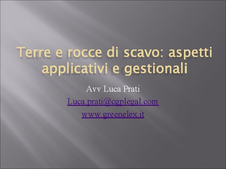 TERRE E ROCCE DI SCAVO: ASPETTI APPLICATIVI E GESTIONALI Avv Luca Prati Luca. prati@cgplegal.