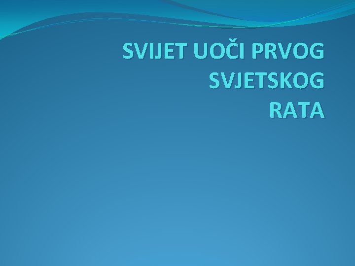 SVIJET UOČI PRVOG SVJETSKOG RATA SVIJET UOČI PRVOG SVJETSKOG RATA